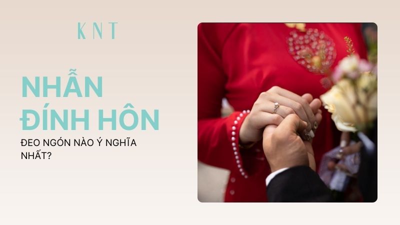 Nhẫn đính hôn đeo ngón nào ý nghĩa nhất?