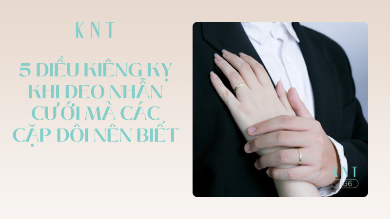 Tổng hợp 5 điều kiêng kỵ khi đeo nhẫn cưới mà các cặp đôi nên biết 
