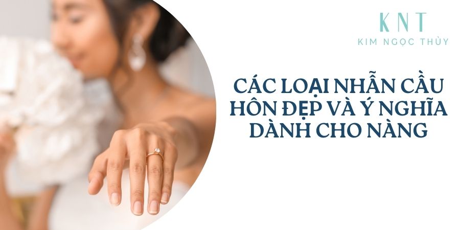Các loại nhẫn cầu hôn đẹp và ý nghĩa dành riêng cho nàng