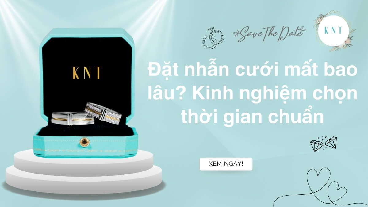 Đặt nhẫn cưới mất bao lâu? Kinh nghiệm chọn thời gian chuẩn