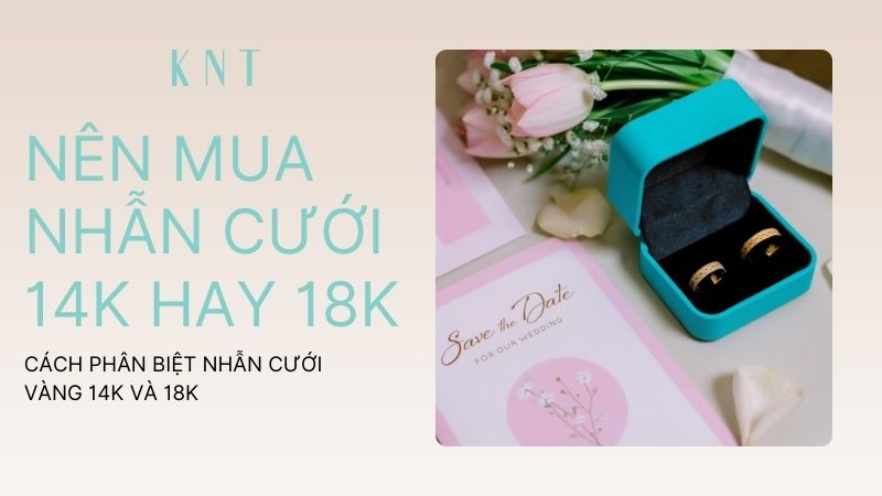 Nên mua nhẫn cưới 14K hay 18K? Cách phân biệt hai loại này