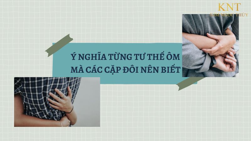 Ý NGHĨA TỪNG TƯ THẾ ÔM MÀ CÁC CẶP ĐÔI NÊN BIẾT