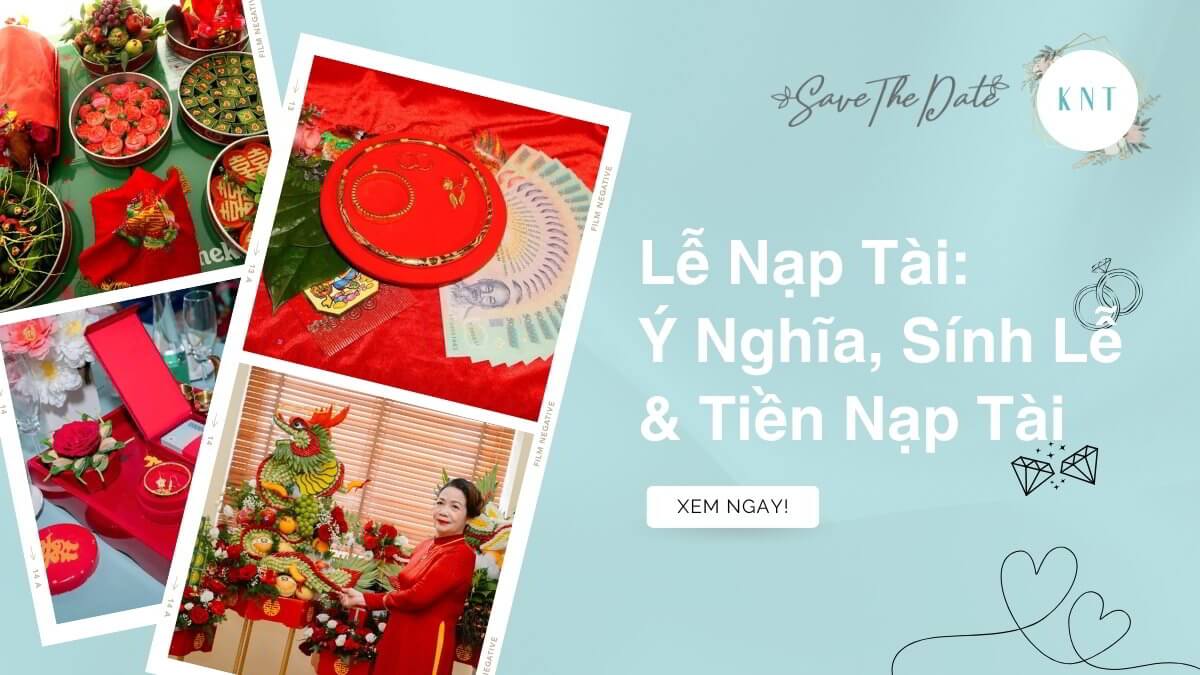 Lễ Nạp Tài 2025: Ý Nghĩa, Sính Lễ & Tiền Nạp Tài