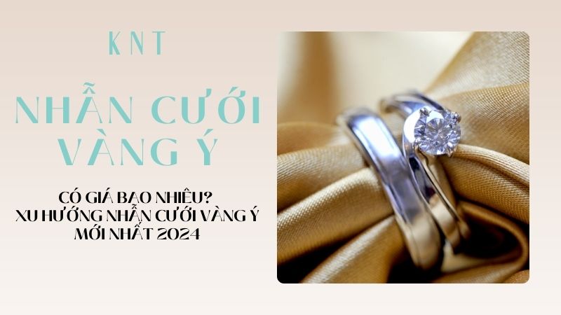 Nhẫn cưới vàng Ý: Bảng giá & Xu hướng nhẫn cưới vàng Ý