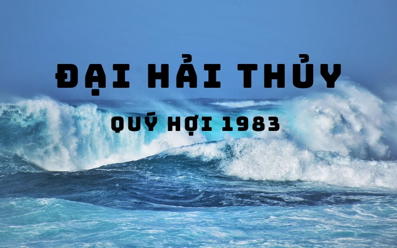Người tuổi Quý Hợi 1983 mang mệnh Đại Hải Thủy, biểu tượng của sức mạnh và trí tuệ.