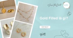 Gold Filled là gì? Tại sao nên chọn trang sức Gold Filled?