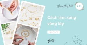 Cách làm sáng vàng tây tại nhà đúng chuẩn không lo trầy xước